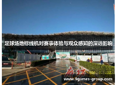 足球场地标线机对赛事体验与观众感知的深远影响